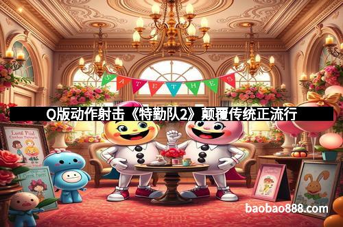 Q版动作射击《特勤队2》颠覆传统正流行